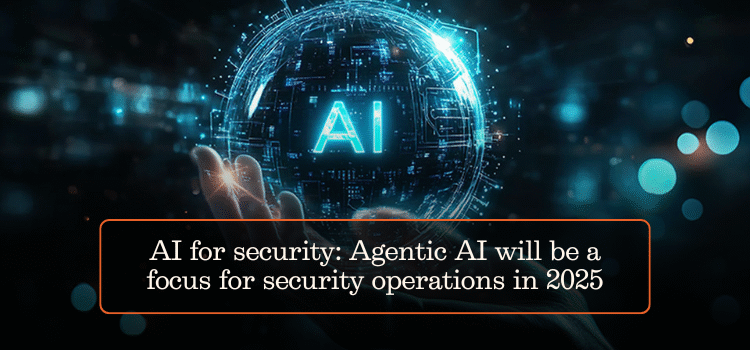 AI for security: Agentic AI will be a focus for security operations in 2025