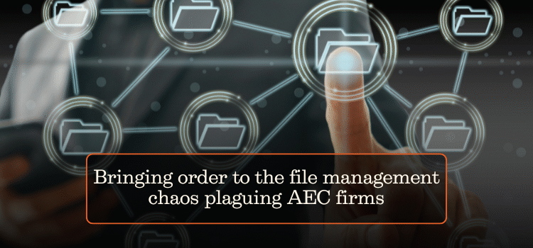 Bringing order to the file management chaos plaguing AEC firms