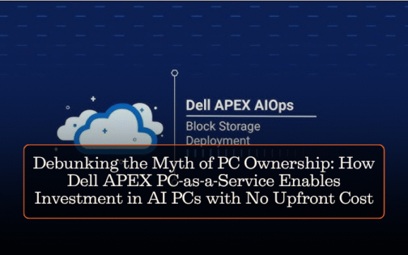 Debunking the Myth of PC Ownership: How Dell APEX PC-as-a-Service Enables Investment in AI PCs with No Upfront Cost