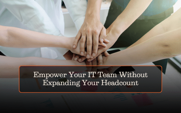Empower Your IT Team Without Expanding Your Headcount