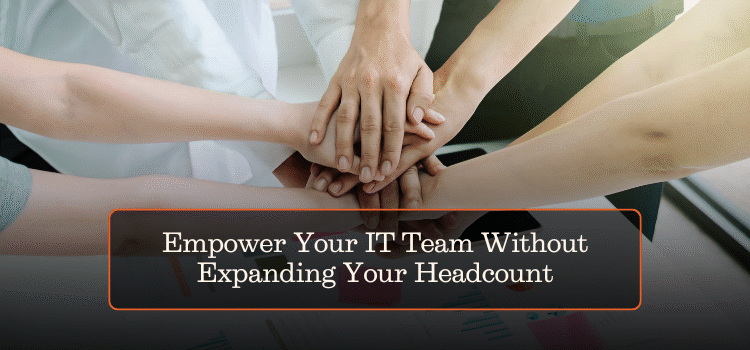 Empower Your IT Team Without Expanding Your Headcount