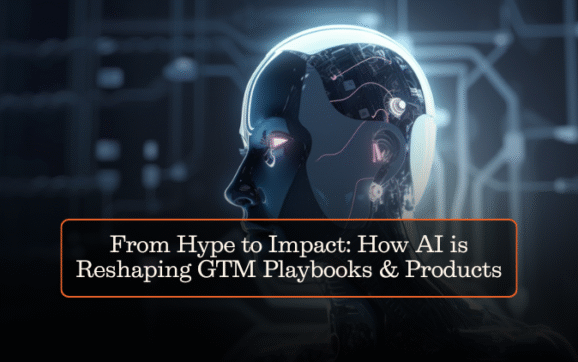 From Hype to Impact: How AI is Reshaping GTM Playbooks & Products