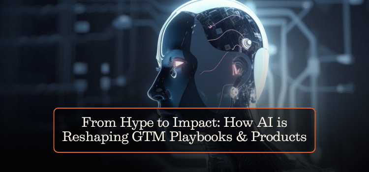From Hype to Impact: How AI is Reshaping GTM Playbooks & Products