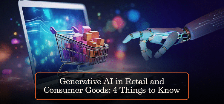 Generative AI in Retail and Consumer Goods: 4 Things to Know