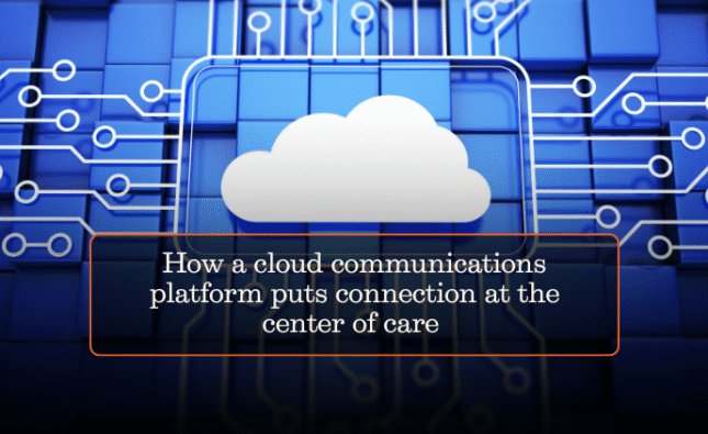 How a cloud communications platform puts connection at the center of care