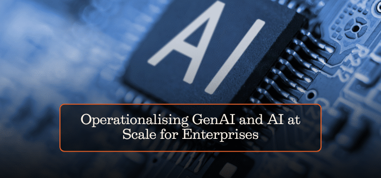 Operationalising GenAI and AI at Scale for Enterprises