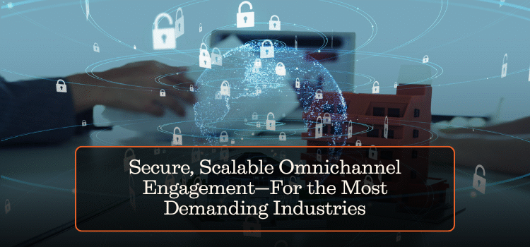 Secure, Scalable Omnichannel Engagement—For the Most Demanding Industries