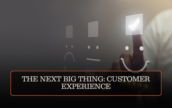 THE NEXT BIG THING: CUSTOMER EXPERIENCE
