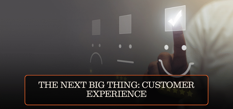THE NEXT BIG THING: CUSTOMER EXPERIENCE