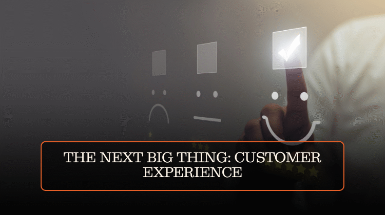 THE NEXT BIG THING: CUSTOMER EXPERIENCE
