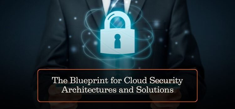 The Blueprint for Cloud Security Architectures and Solutions