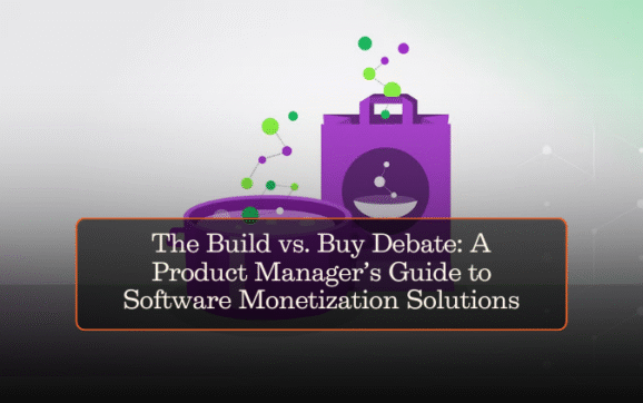 The Build vs. Buy Debate: A Product Manager’s Guide to Software Monetization Solutions