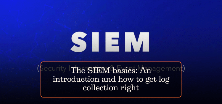 The SIEM basics: An introduction and how to get log collection right