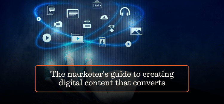 The marketer’s guide to creating digital content that converts