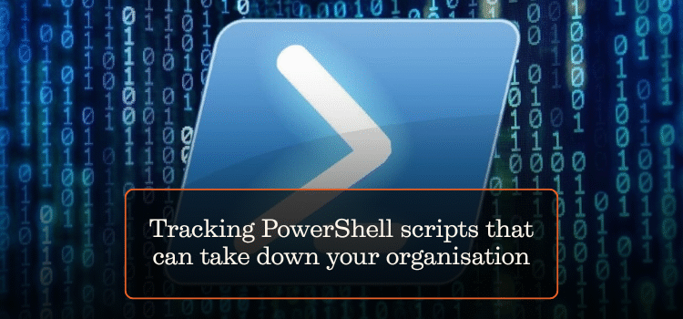 Tracking PowerShell scripts that can take down your organisation