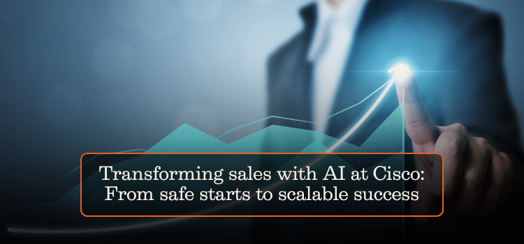 Transforming sales with AI at Cisco: From safe starts to scalable success