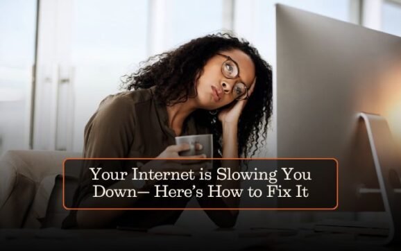 Your Internet is Slowing You Down— Here’s How to Fix It