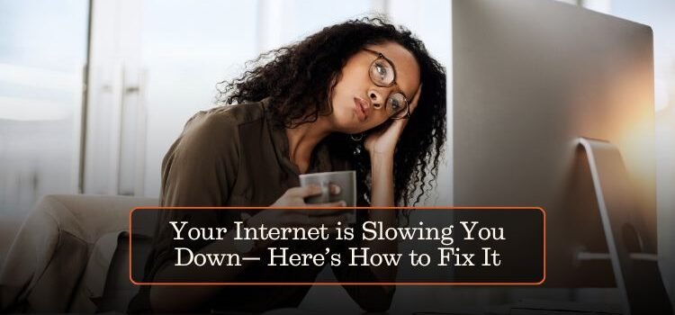 Your Internet is Slowing You Down— Here’s How to Fix It